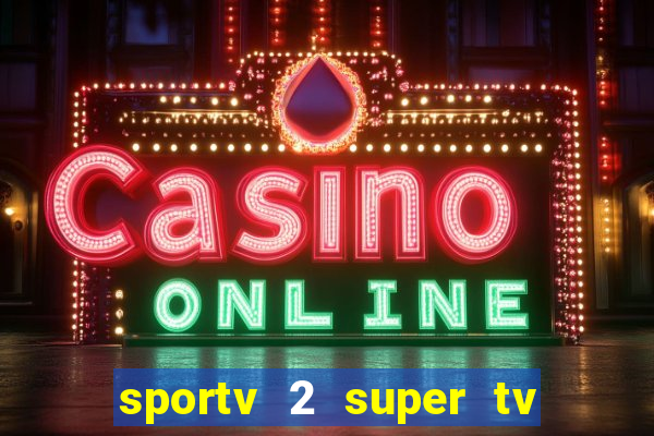 sportv 2 super tv ao vivo